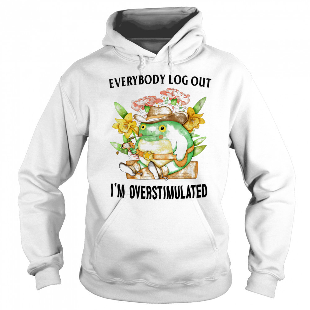 Everybody log out I’m overstimulated shirt Hoodie
