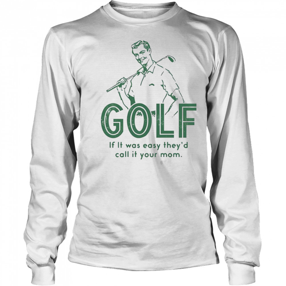 Golf if it was easy they’d call it your mom shirt Long Sleeved