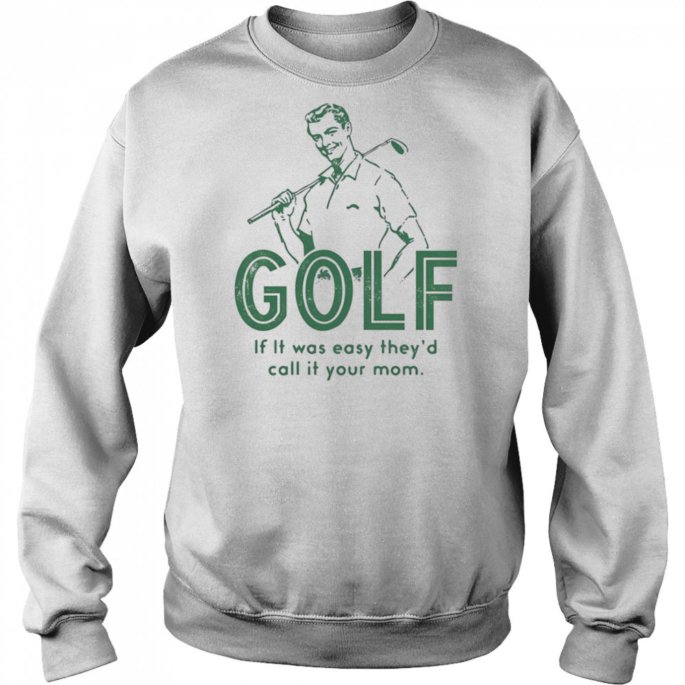 Golf if it was easy they’d call it your mom shirt Sweatshirt
