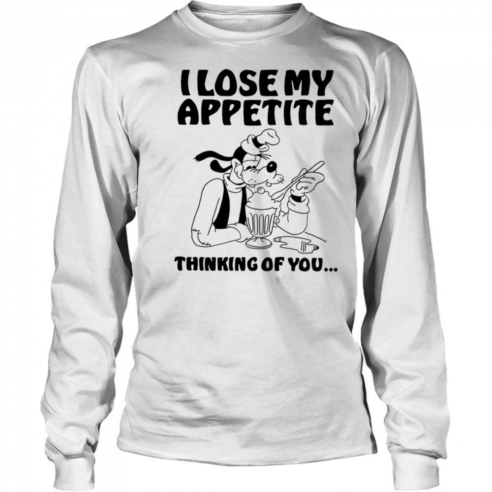 Goofy I lose my appetite thinking of you shirt Long Sleeved