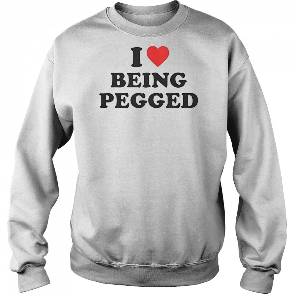I Love Being Pegged T-Shirt Sweatshirt