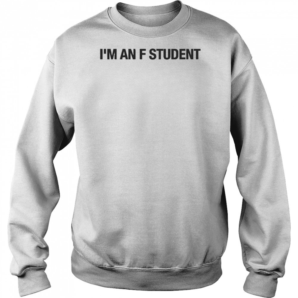 I’m An F Student T-Shirt Sweatshirt