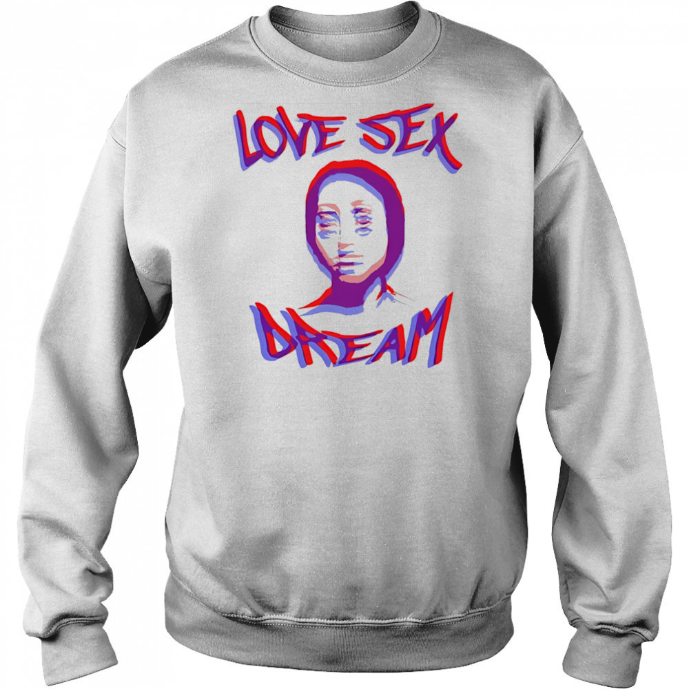 Love sex dream shirt Sweatshirt