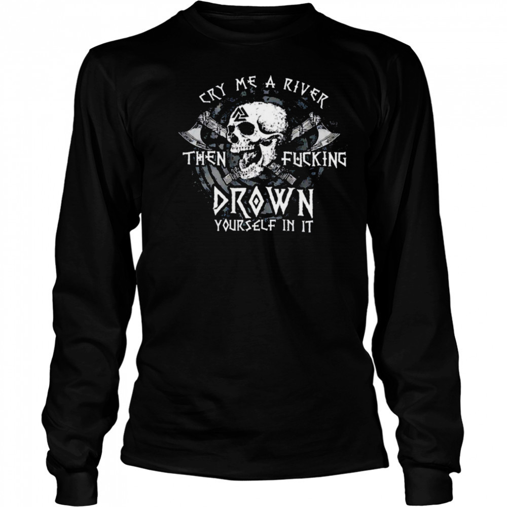 Skull cry me a river then fcking drown yourself in it shirt Long Sleeved