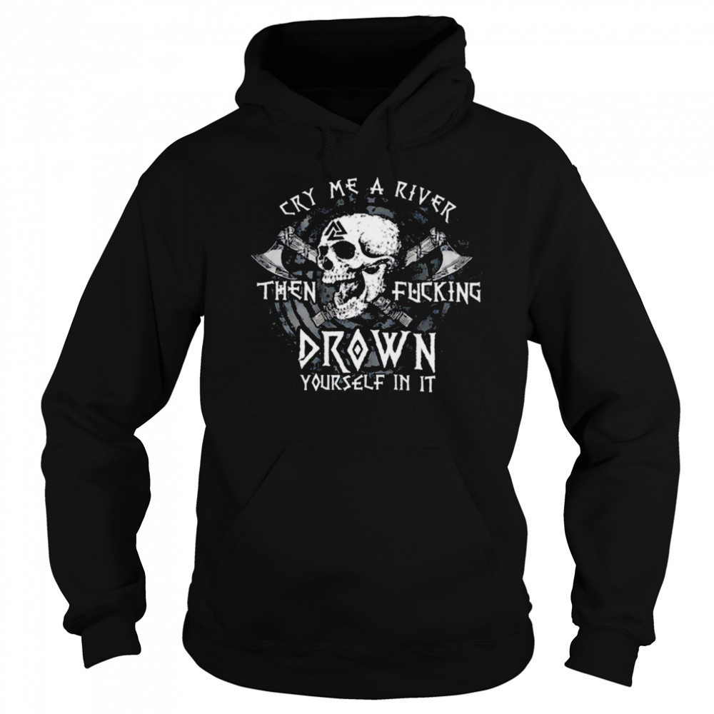 Skull cry me a river then fcking drown yourself in it shirt Hoodie