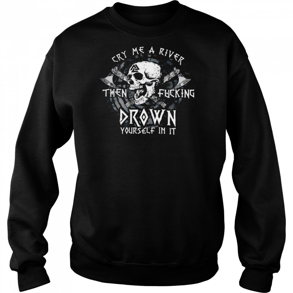 Skull cry me a river then fcking drown yourself in it shirt Sweatshirt