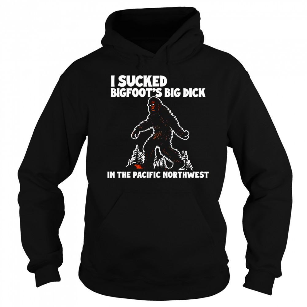 I sucked Bigfoot’s dick in the Pacific Northwest shirt Hoodie