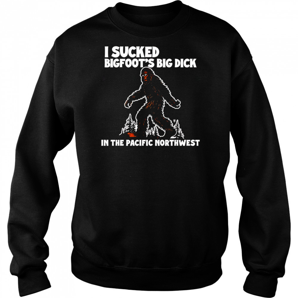 I sucked Bigfoot’s dick in the Pacific Northwest shirt Sweatshirt