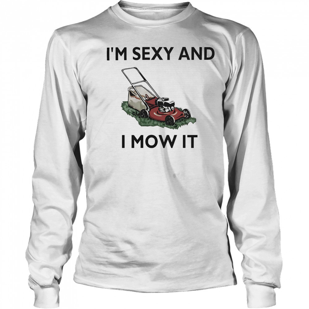 I’m sexy and I mow it shirt Long Sleeved