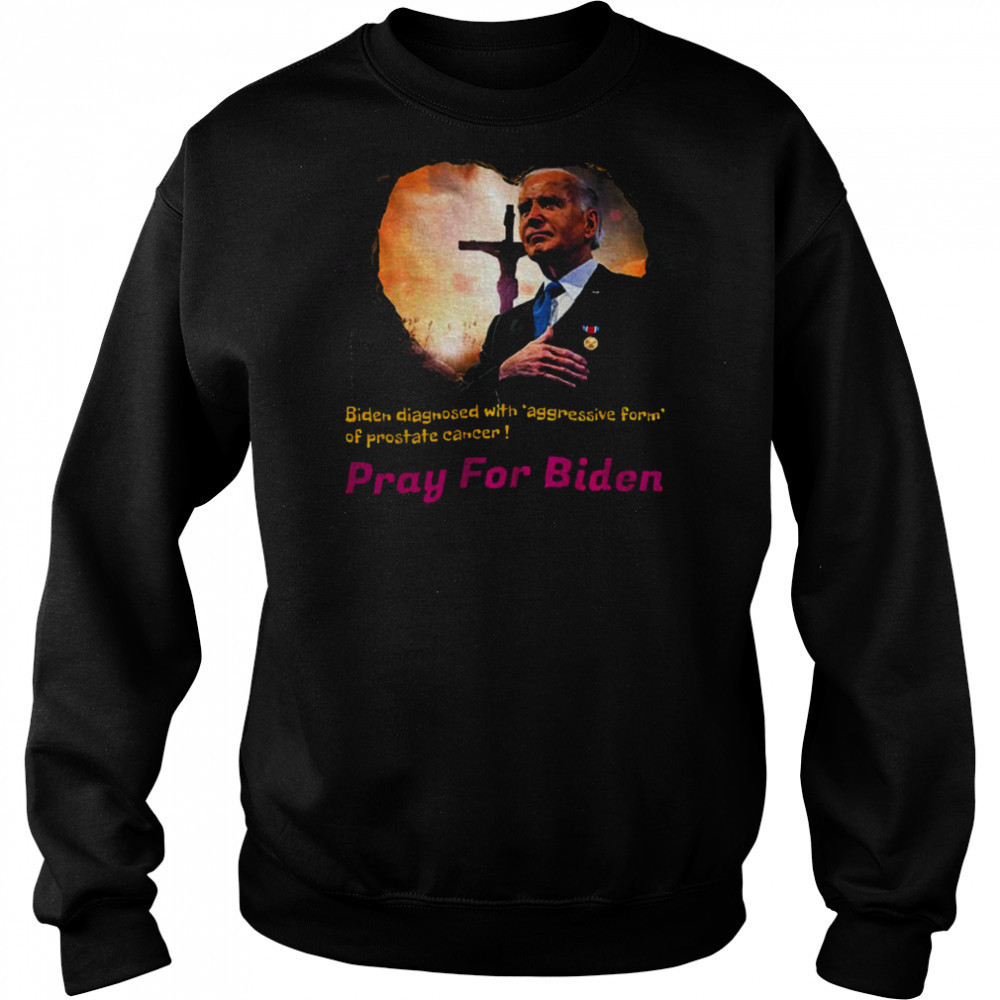 Joe Biden diagnosed with aggressive form of prostate cancer Pray for Biden shirt Sweatshirt