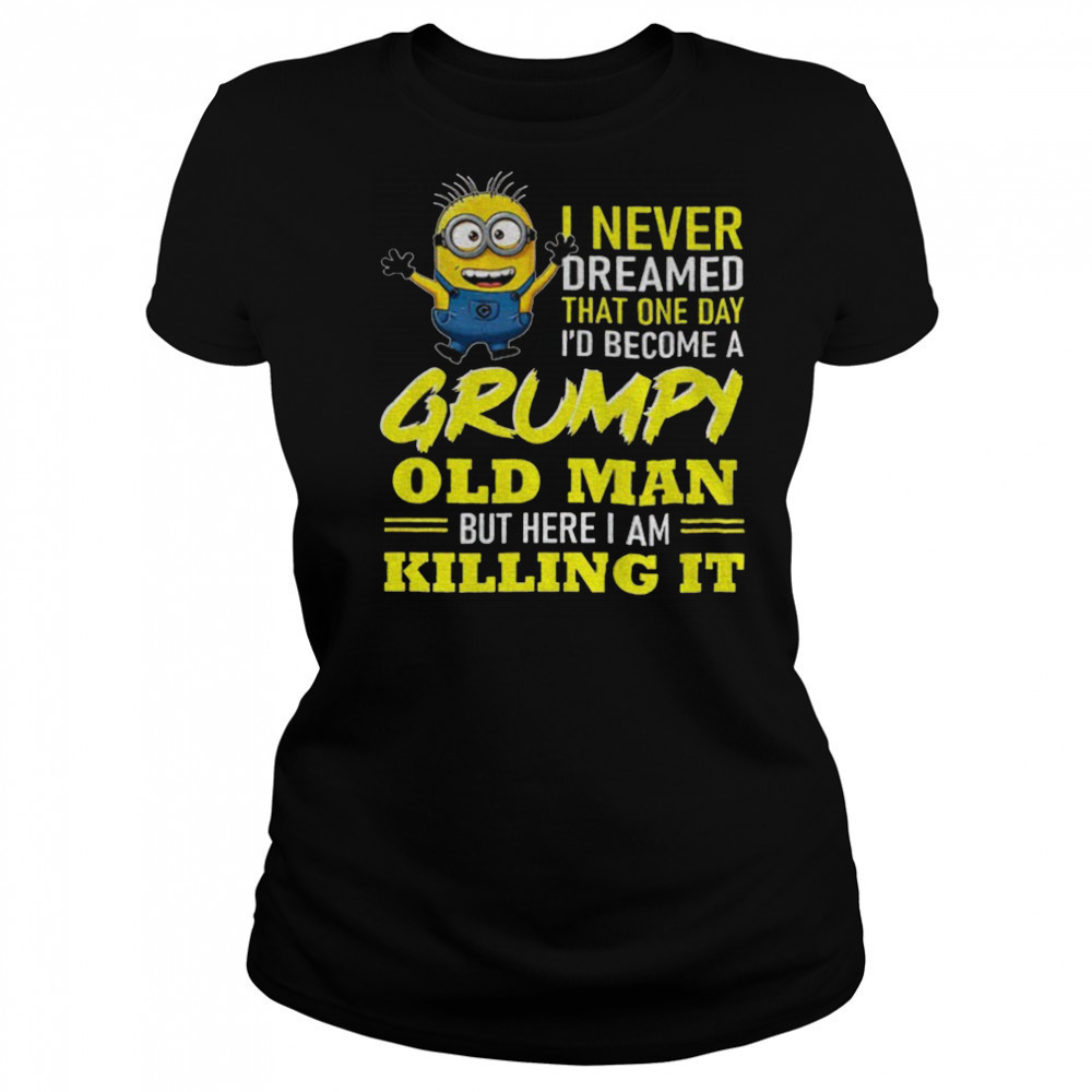 Minion I never dreamed that one day i’d become a grumpy old man but here I am killing it shirt Women's T-shirt