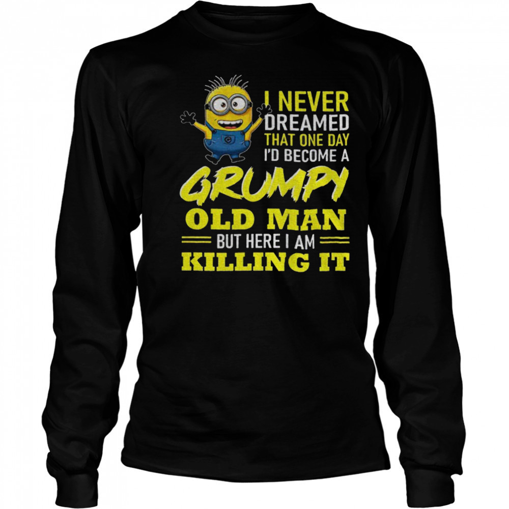 Minion I never dreamed that one day i’d become a grumpy old man but here I am killing it shirt Long Sleeved