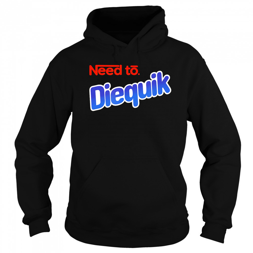 Need to Diequik shirt Hoodie