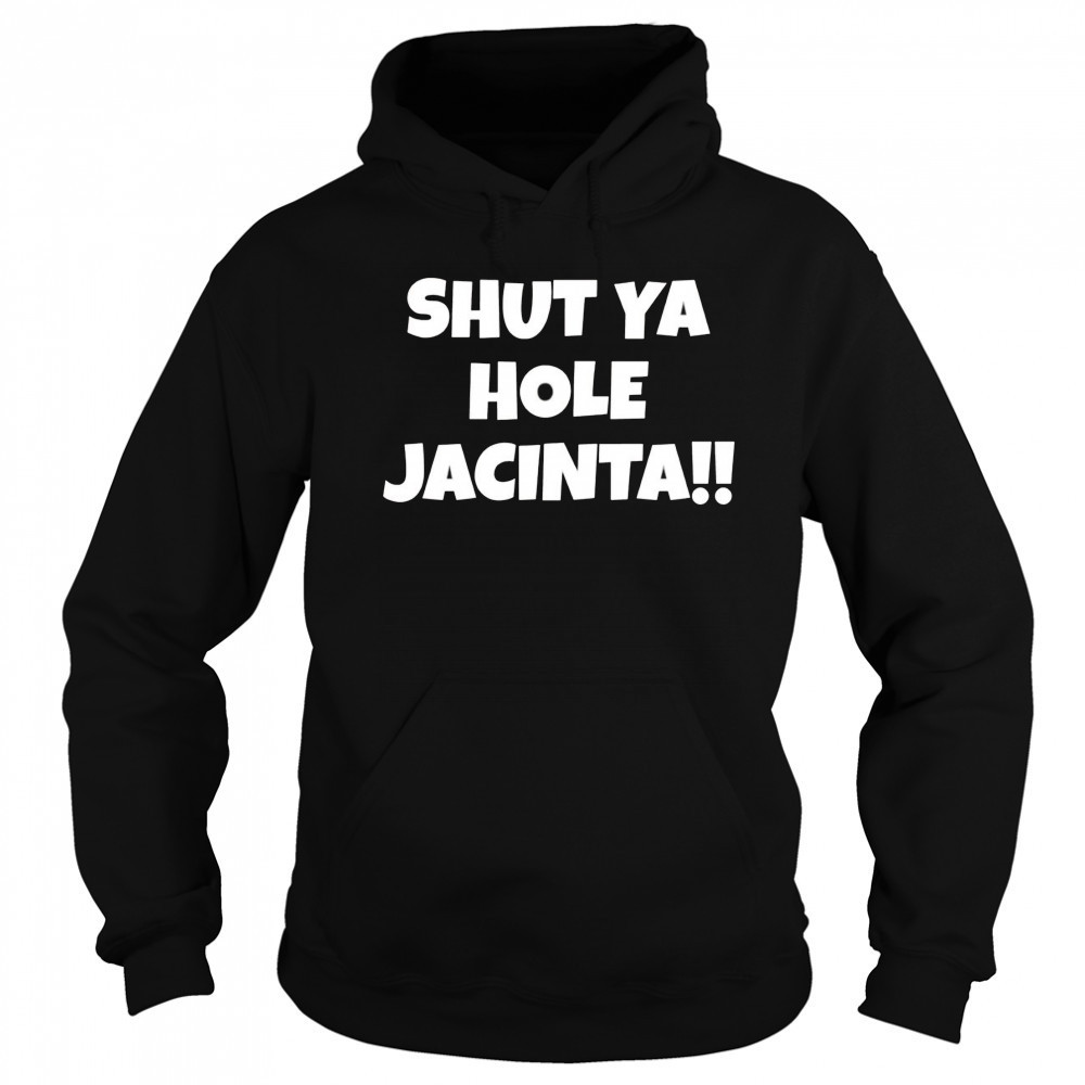 Shut ya hole Jacinta shirt Hoodie