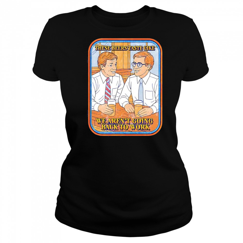 These beers taste like we aren’t going back to work shirt Women's T-shirt