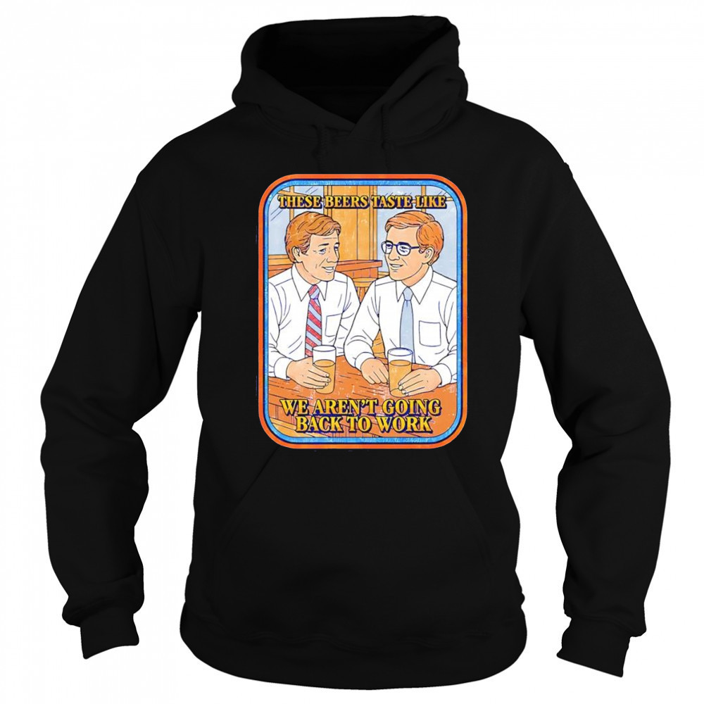 These beers taste like we aren’t going back to work shirt Hoodie