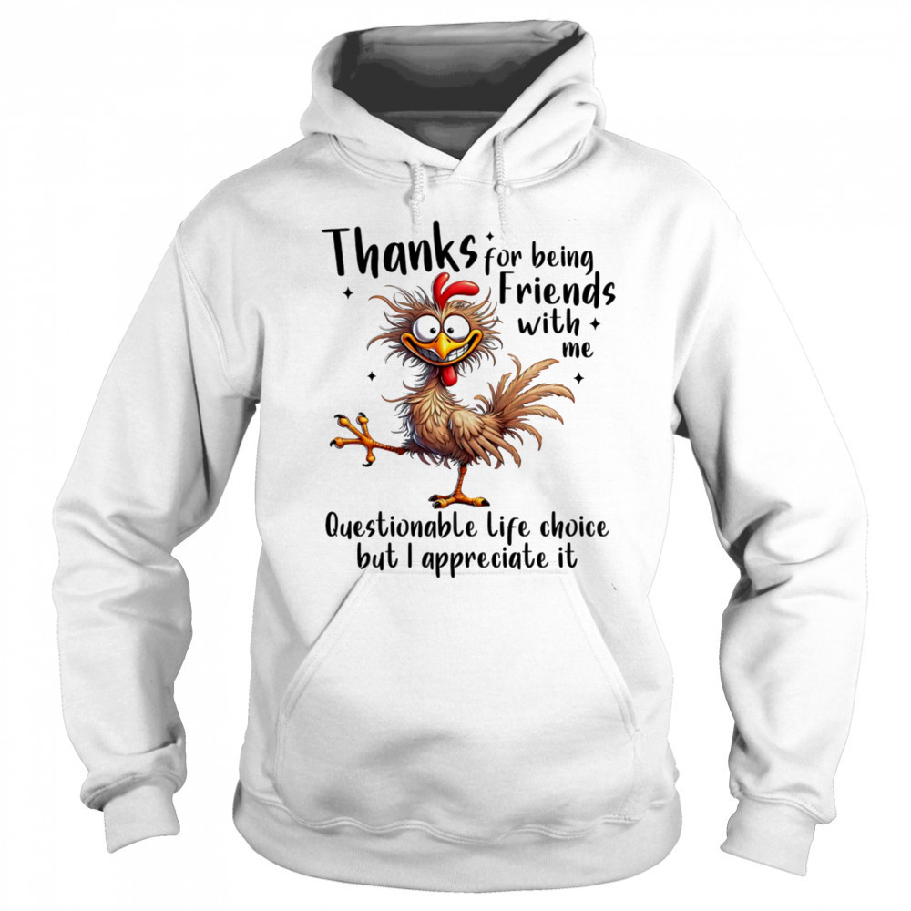Chicken thanks for being friends with me questionable life choice but I appreciate it shirt Hoodie