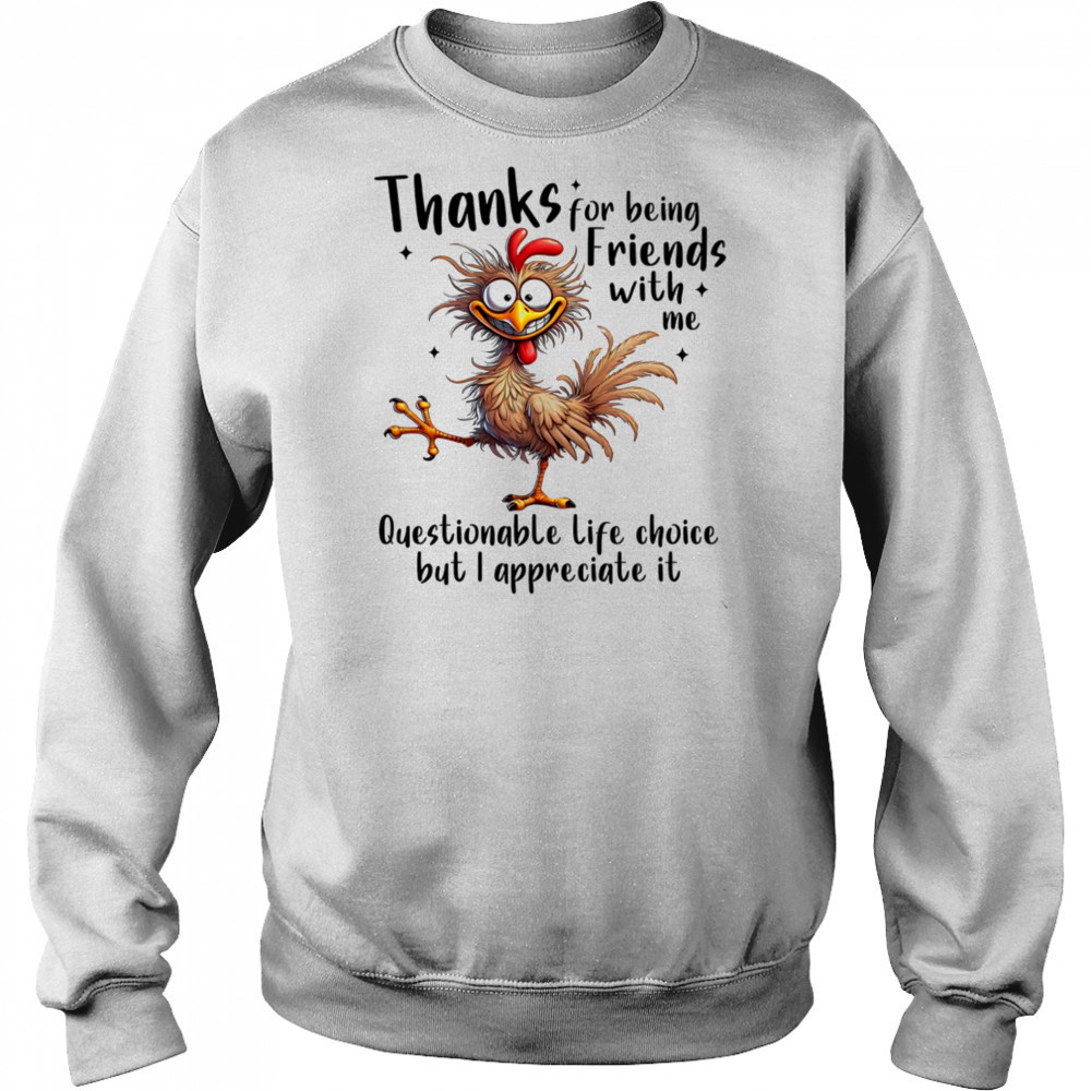 Chicken thanks for being friends with me questionable life choice but I appreciate it shirt Sweatshirt