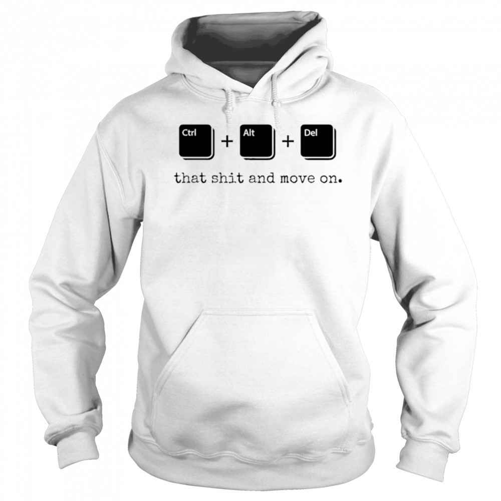 Control Alt Delete that shit and move on shirt Hoodie