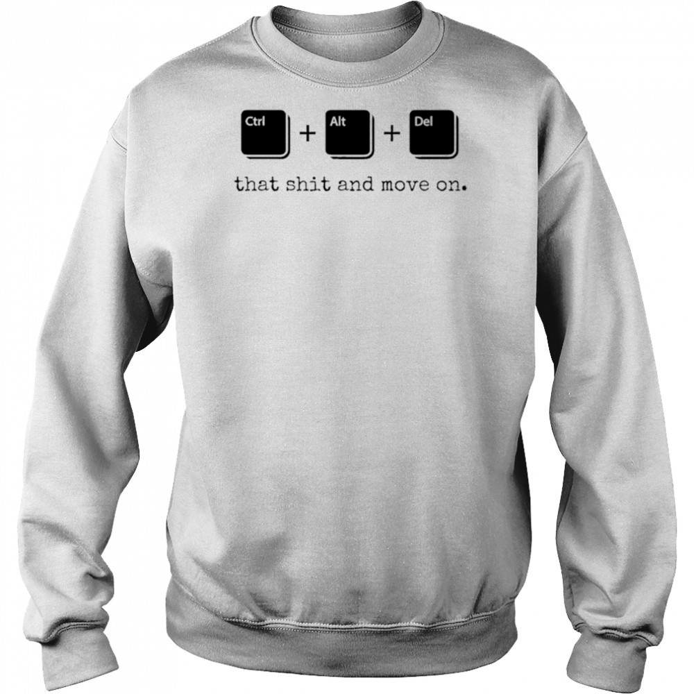 Control Alt Delete that shit and move on shirt Sweatshirt