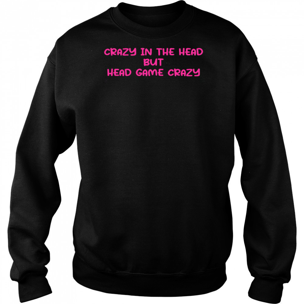 Crazy In The Head But Head Game Crazy shirt Sweatshirt