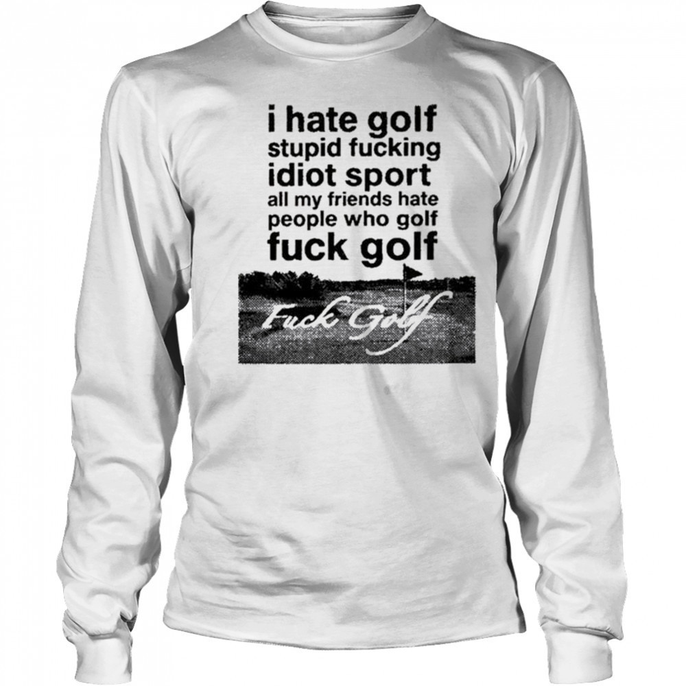 Dogecore I Hate Golf Stupid Fucking Idiot Sport All My Friends Hate People Who Golf Fuck Golf t-shirt Long Sleeved