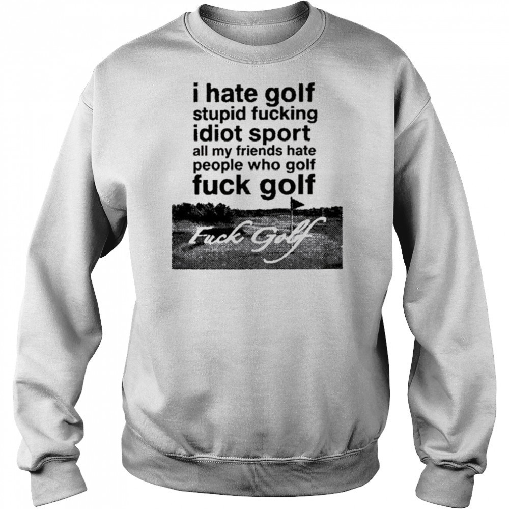 Dogecore I Hate Golf Stupid Fucking Idiot Sport All My Friends Hate People Who Golf Fuck Golf t-shirt Sweatshirt