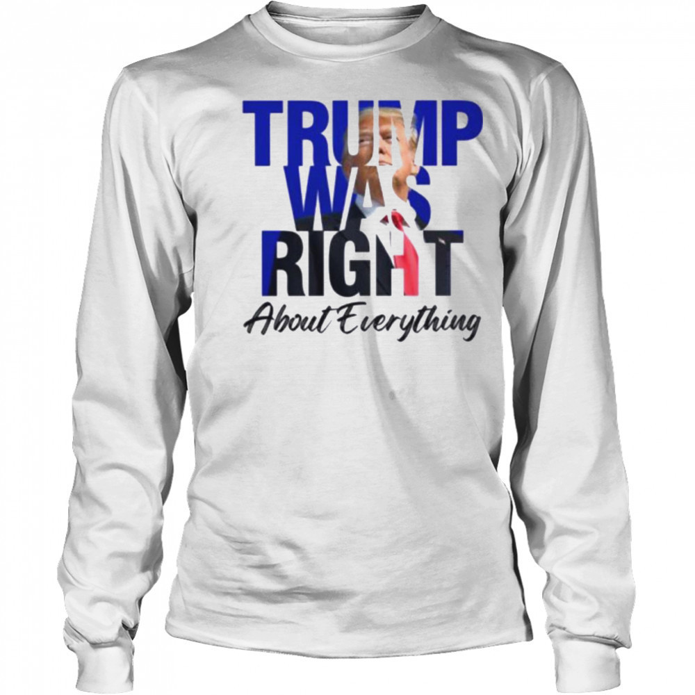 Donald Trump Trump Was Right About Everything T Shirt Long Sleeved