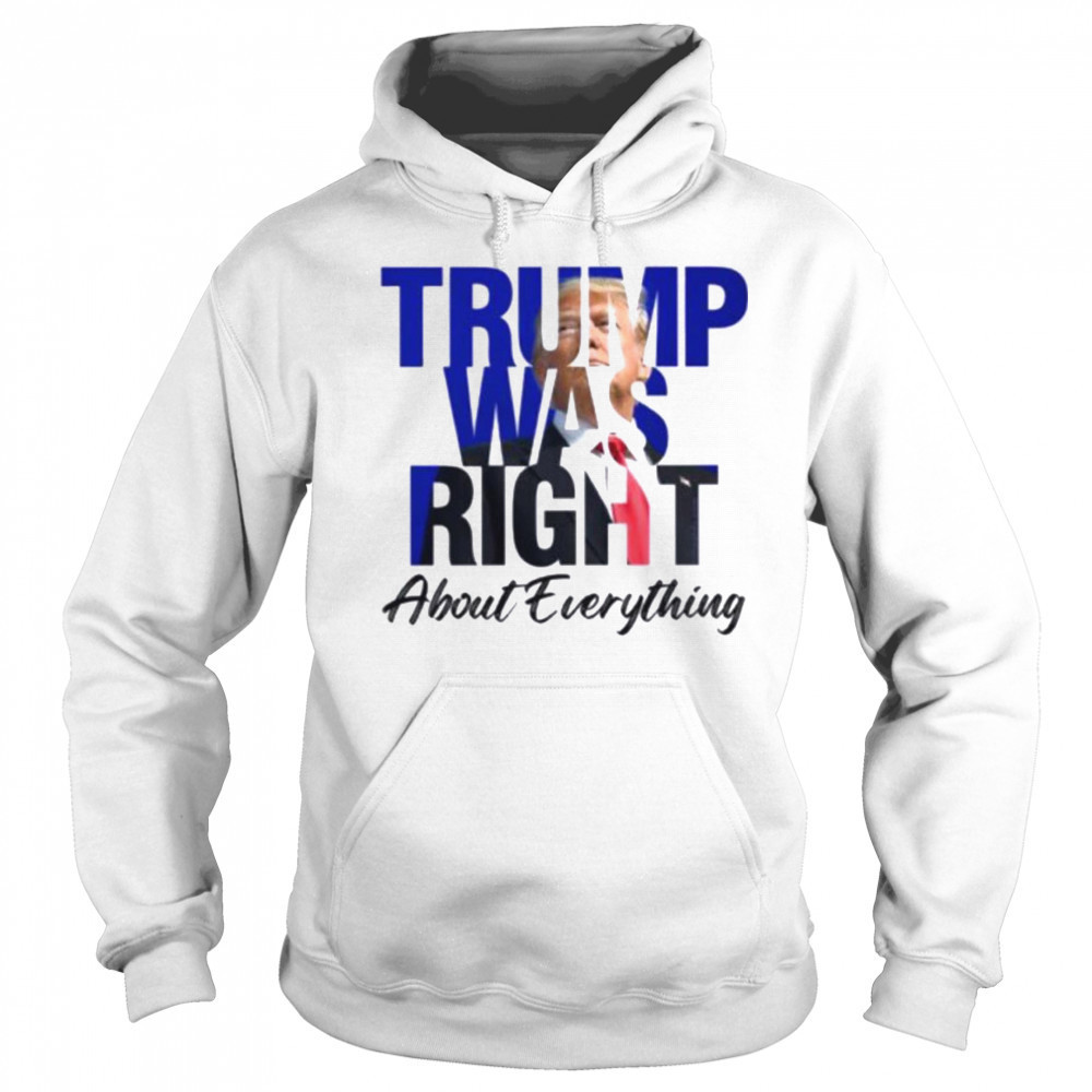 Donald Trump Trump Was Right About Everything T Shirt Hoodie