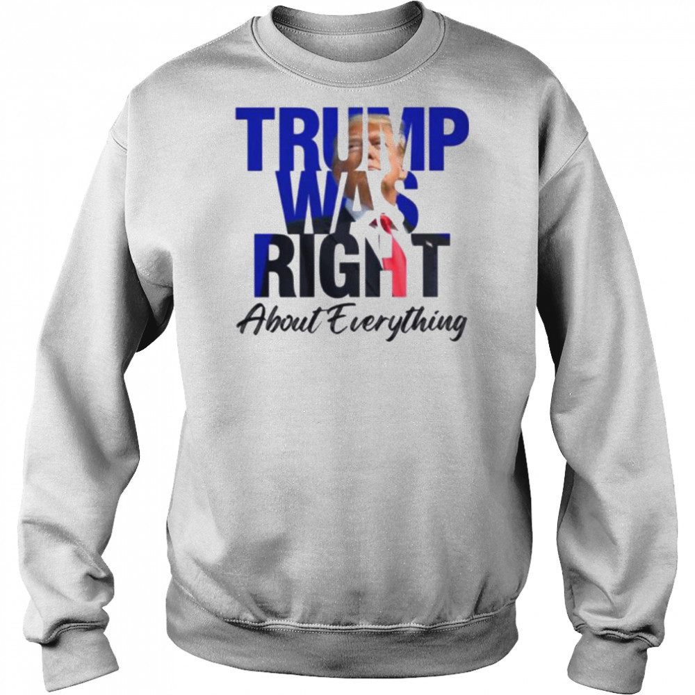 Donald Trump Trump Was Right About Everything T Shirt Sweatshirt