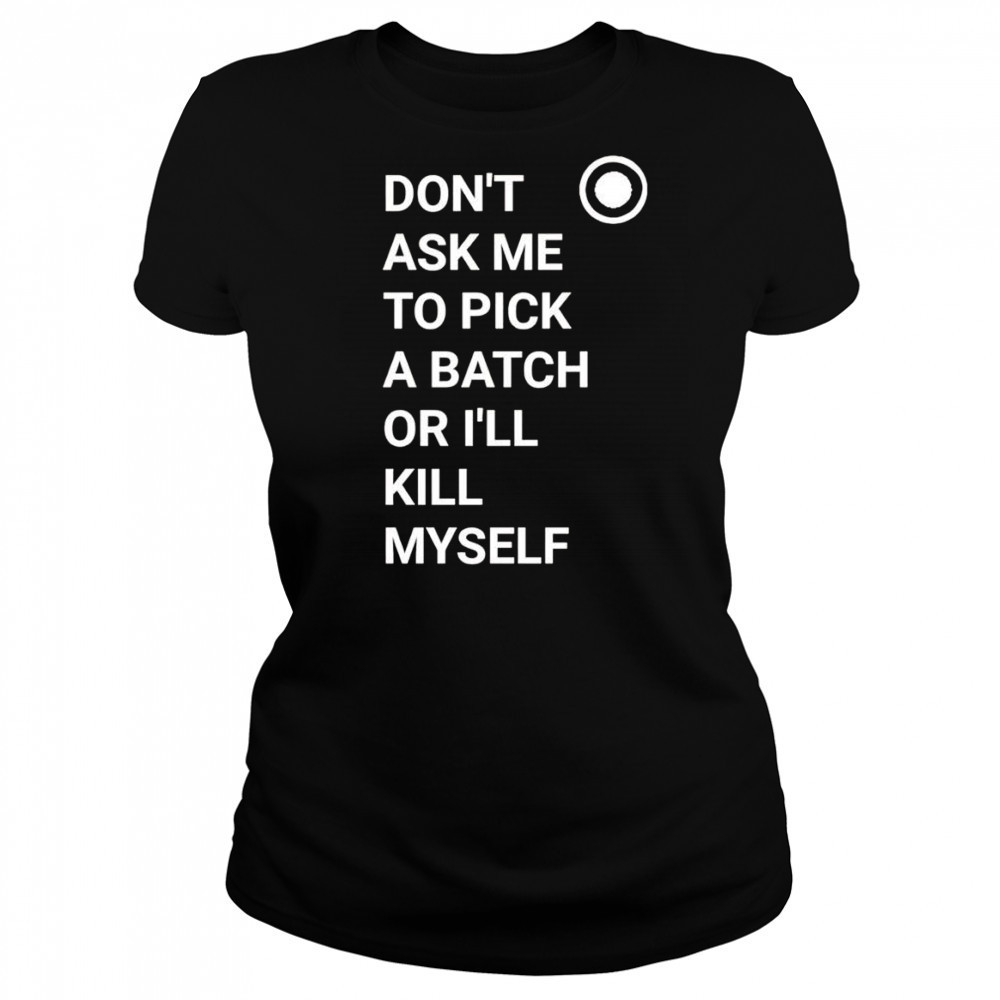 Don’t ask me to pick a batch or I’ll kill myself shirt Women's T-shirt