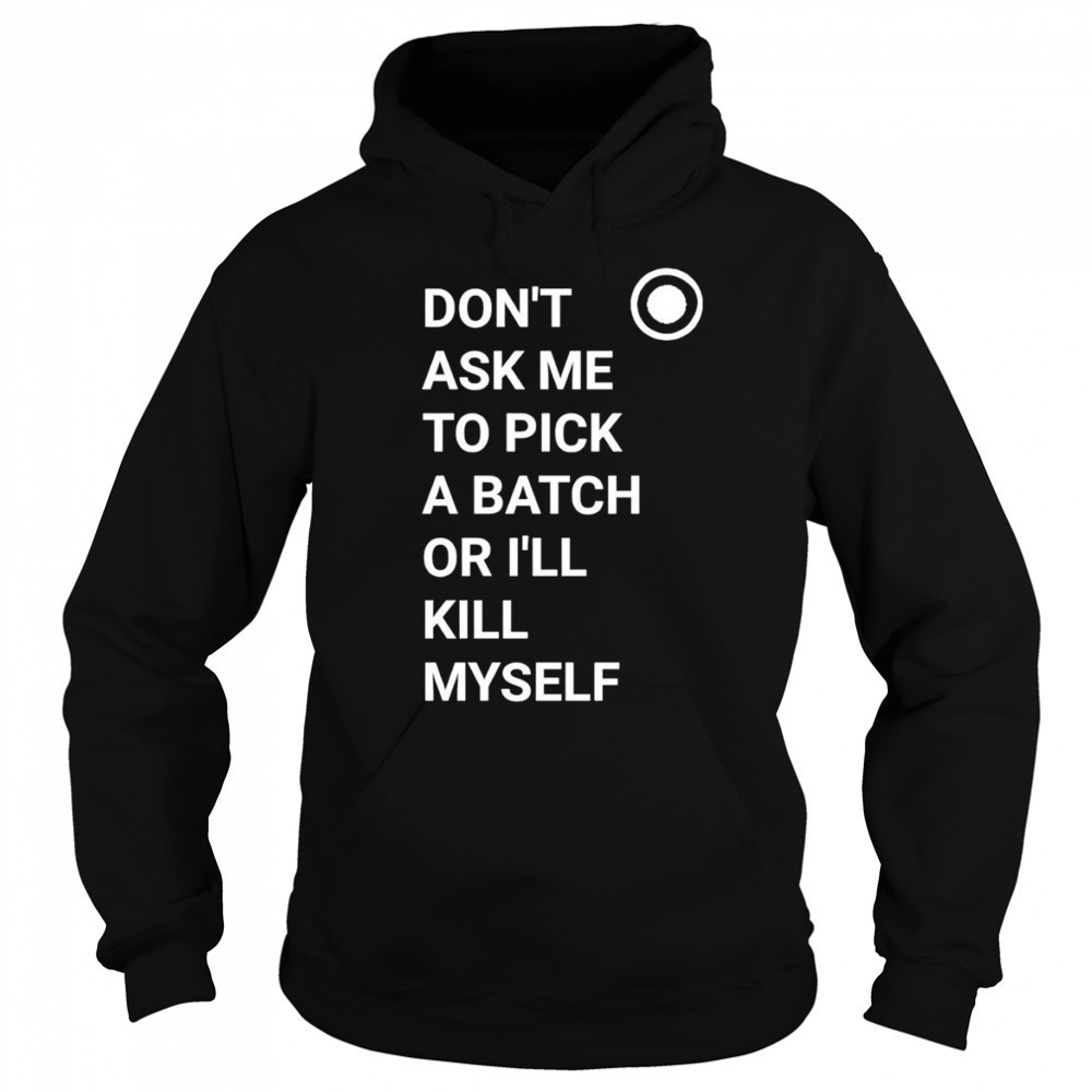 Don’t ask me to pick a batch or I’ll kill myself shirt Hoodie