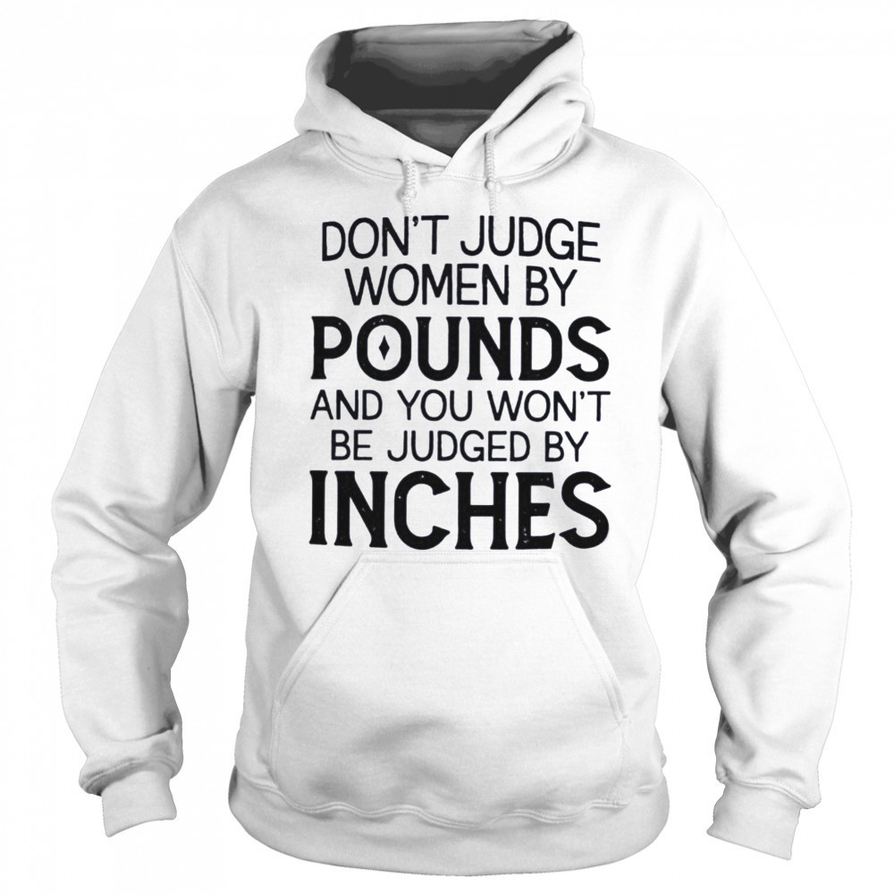 Don’t judge women by pounds and you won’t be judged by inches shirt Hoodie