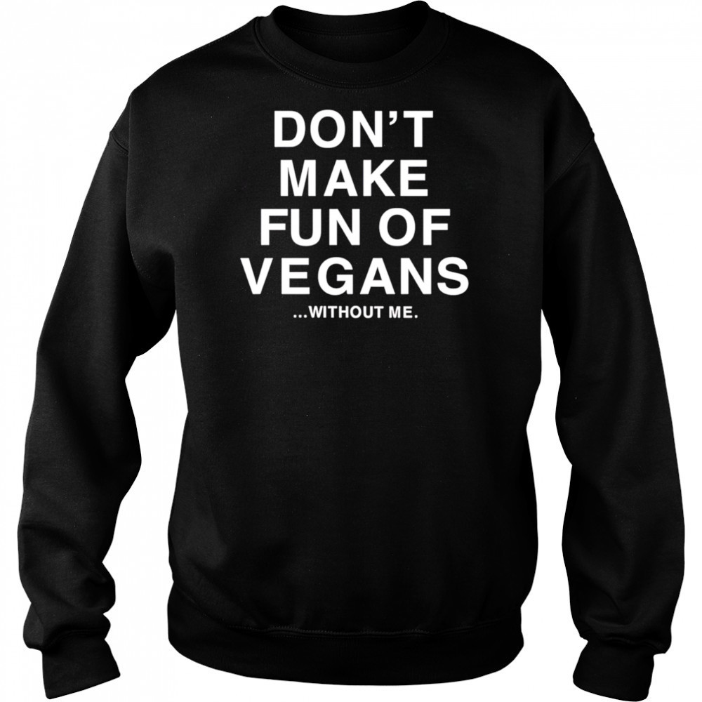 Don’t make fun of vegans without me shirt Sweatshirt