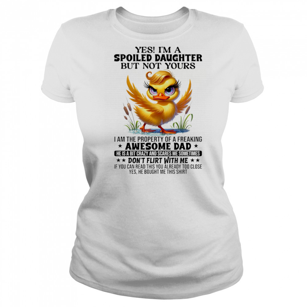 Duck yes I’m a spoiled daughter but not yours I am the property of a freaking awesome dad shirt Women's T-shirt