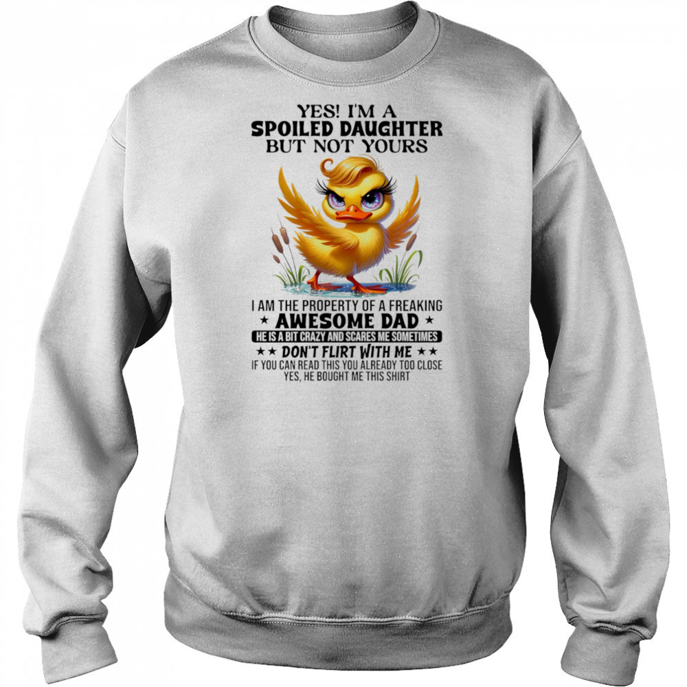 Duck yes I’m a spoiled daughter but not yours I am the property of a freaking awesome dad shirt Sweatshirt