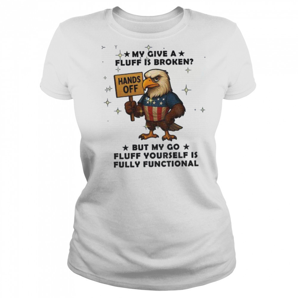 Eagle hand off my give a fluff is broken but my go fluff yourself is fully functional shirt Women's T-shirt