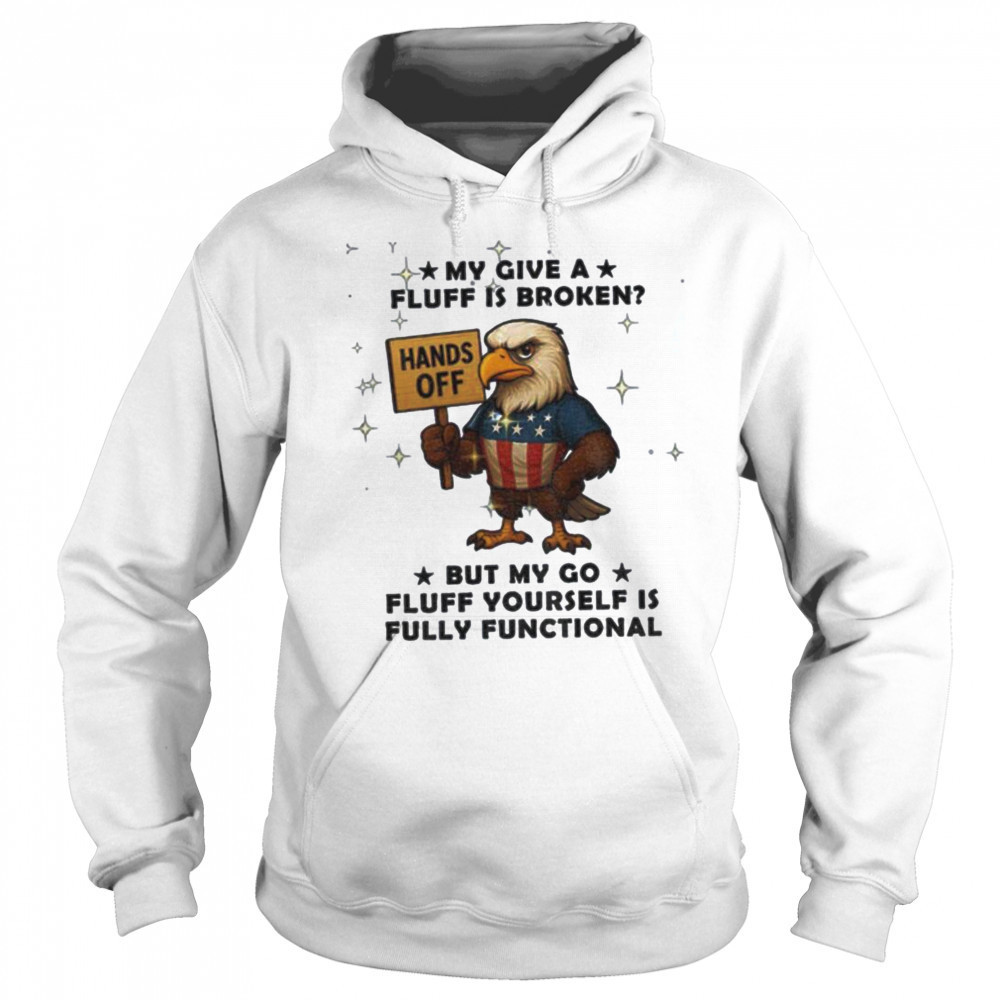 Eagle hand off my give a fluff is broken but my go fluff yourself is fully functional shirt Hoodie