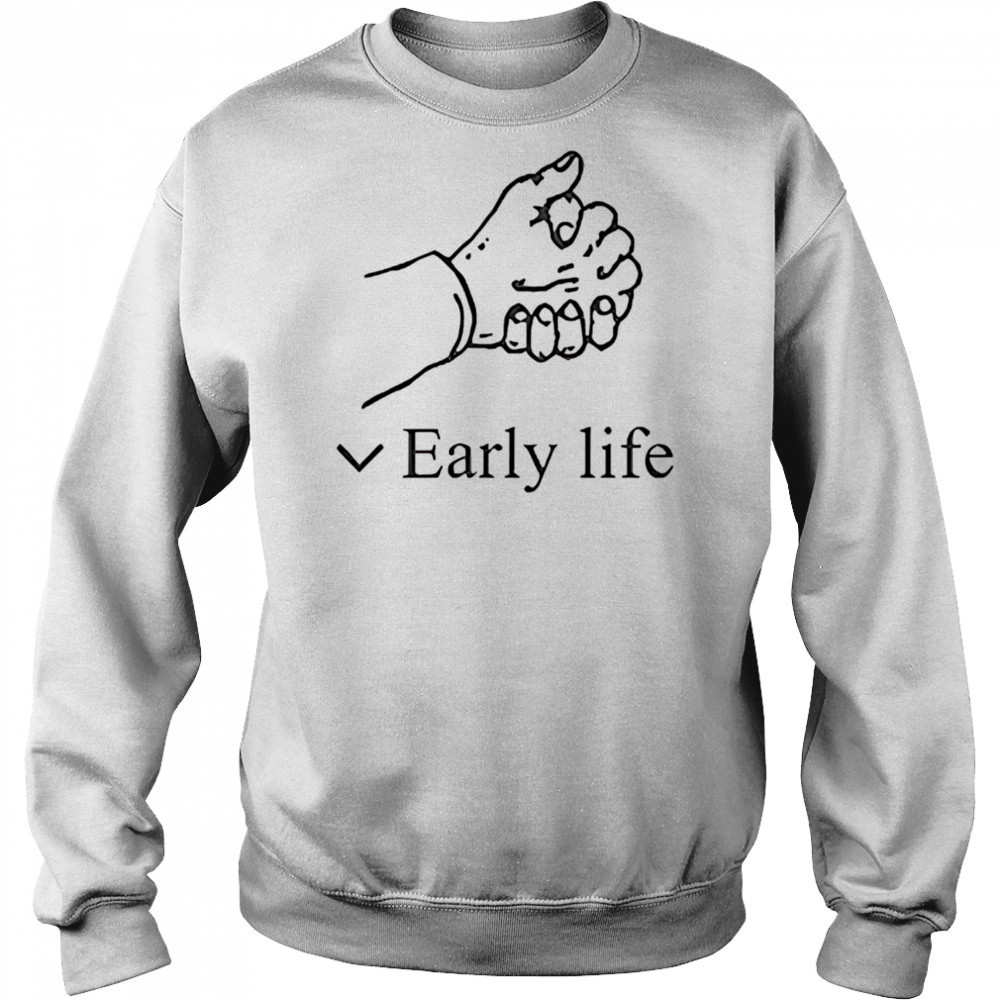 Early life shirt Sweatshirt