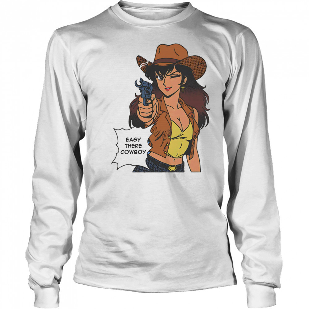 Easy there cowboy shirt Long Sleeved