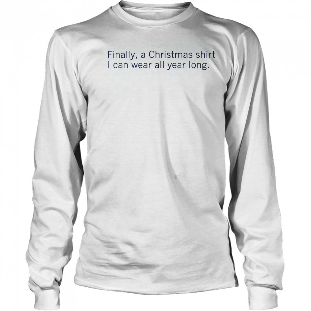 Finally A Christmas Shirt I Can Wear All Year Long T-Shirt Long Sleeved