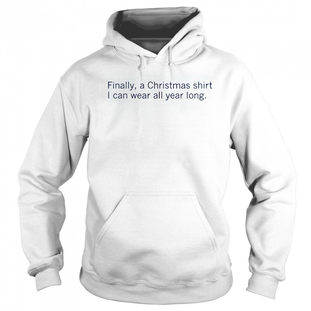 Finally A Christmas Shirt I Can Wear All Year Long T-Shirt Hoodie