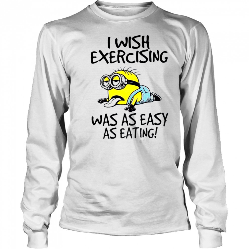 Funny Minion I wish exercising was as easy as eating shirt Long Sleeved
