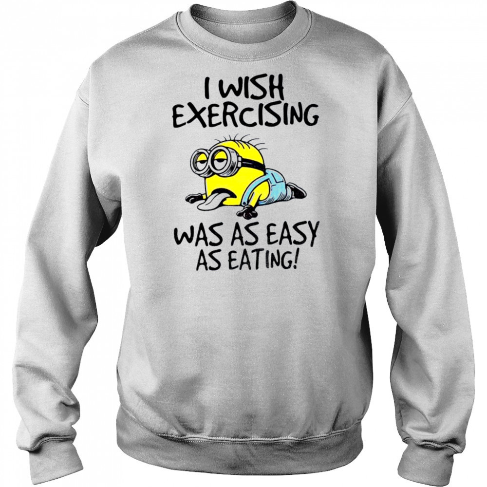 Funny Minion I wish exercising was as easy as eating shirt Sweatshirt