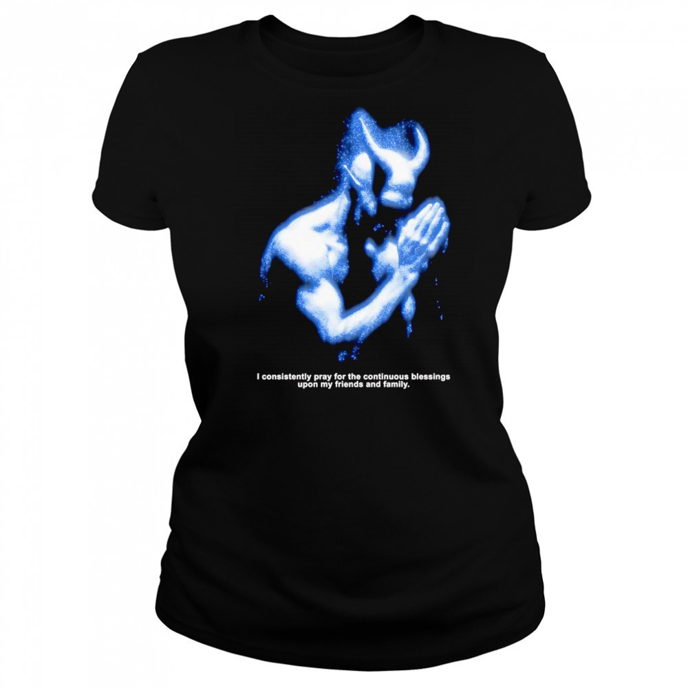 I consistently pray for the continuous blessings upon my friends and family shirt Women's T-shirt