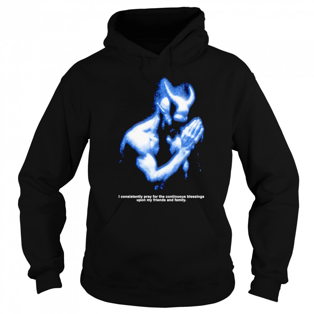 I consistently pray for the continuous blessings upon my friends and family shirt Hoodie