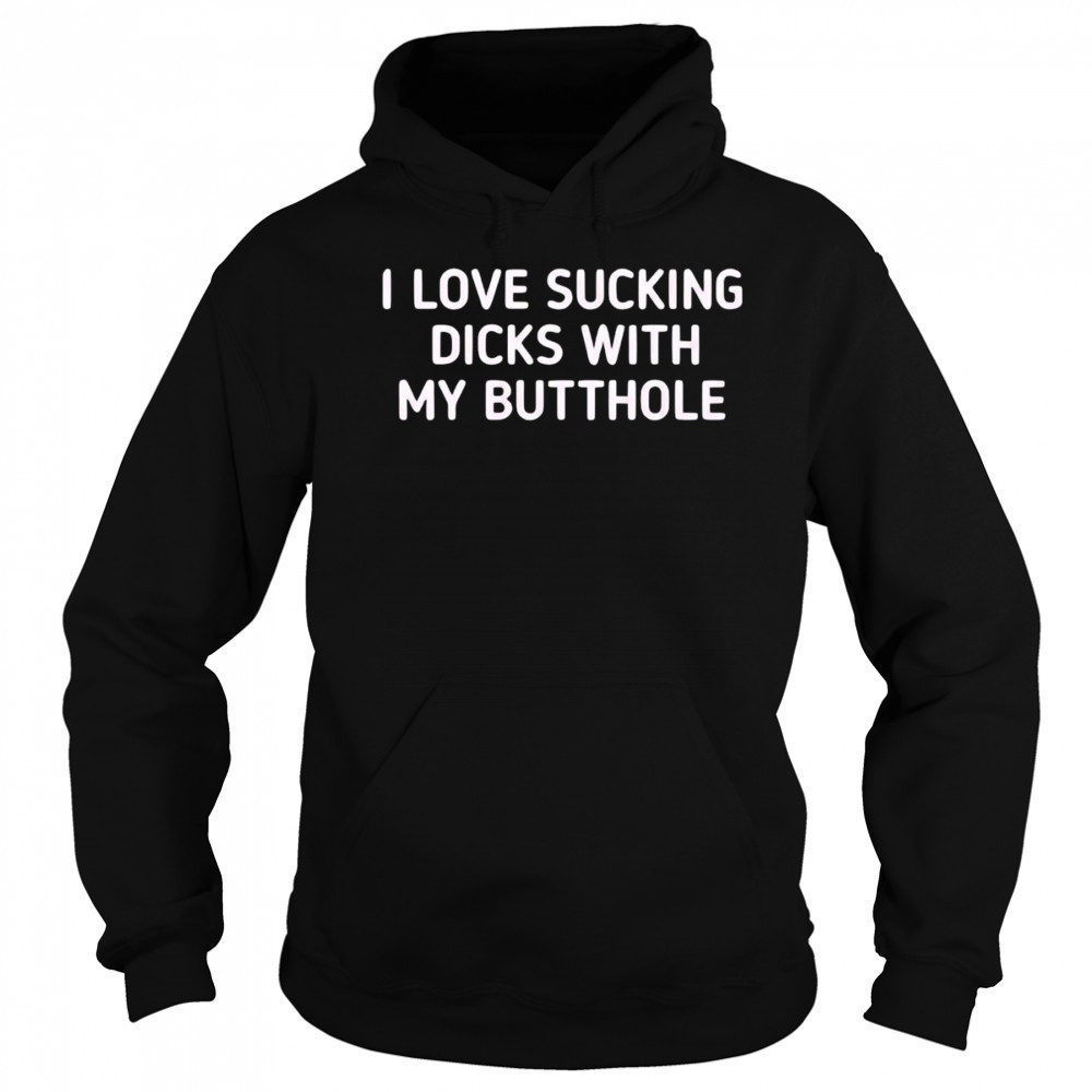 I love sucking dicks with my butthole shirt Hoodie