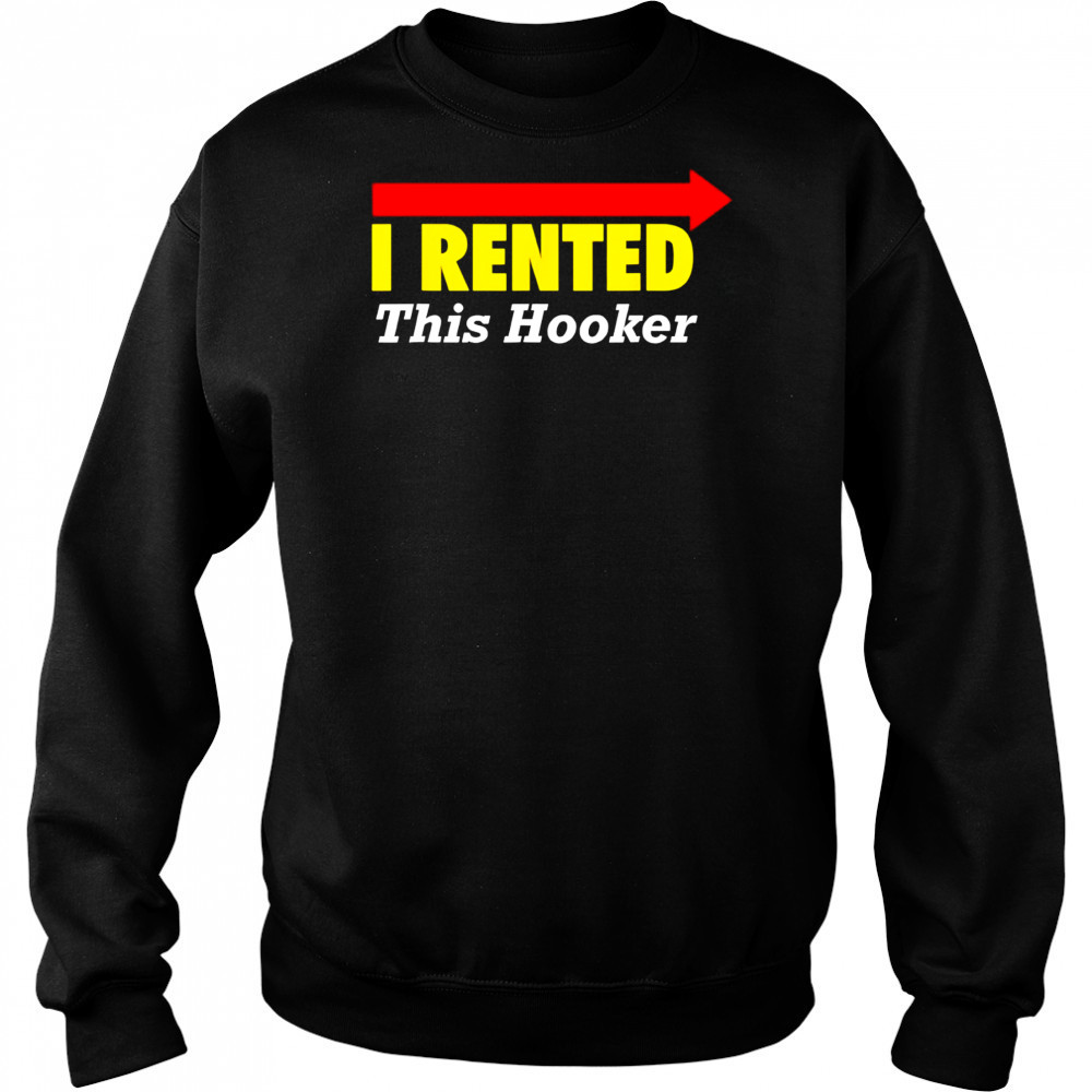 I rented this hooker shirt Sweatshirt