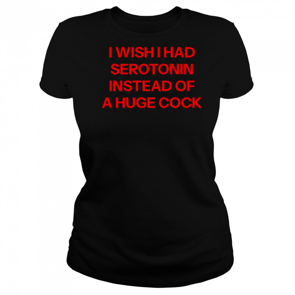 I wish I had serotonin instead of a huge cock shirt Women's T-shirt