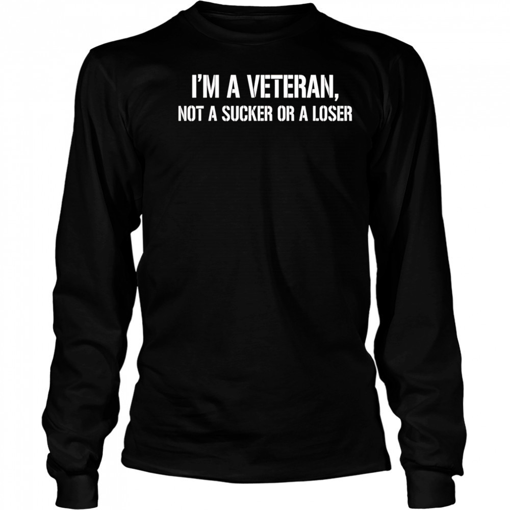 I’m a Veteran not a sucker or a loser shirt Long Sleeved
